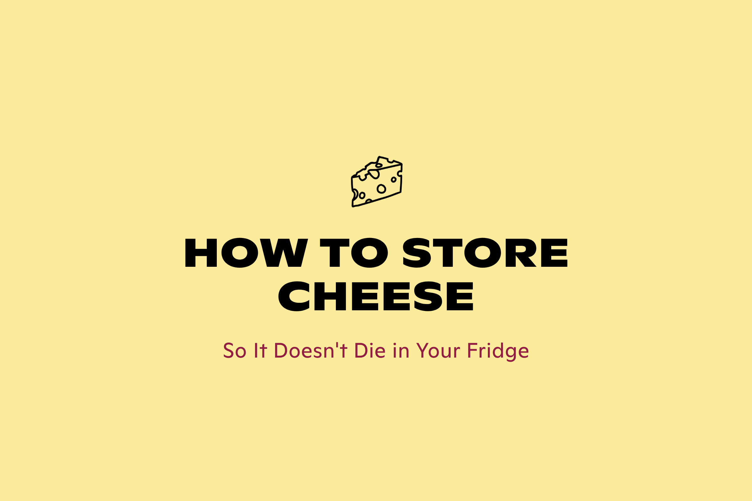 How to Store Cheese So It Doesn't Die in Your Fridge